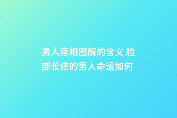 男人痣相图解的含义 脸部长痣的男人命运如何